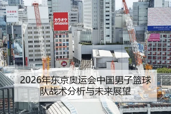 2026年东京奥运会中国男子篮球队战术分析与未来展望