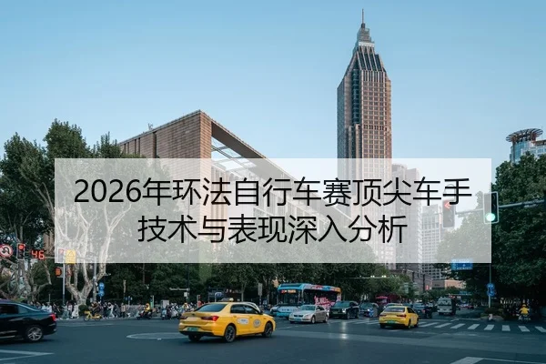 2026年环法自行车赛顶尖车手技术与表现深入分析