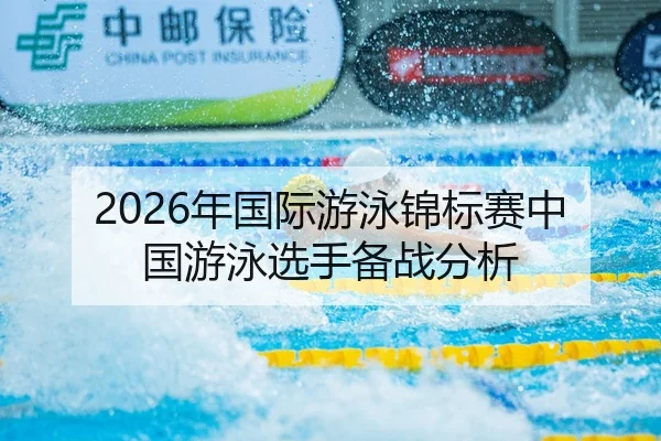 2026年国际游泳锦标赛中国游泳选手备战分析