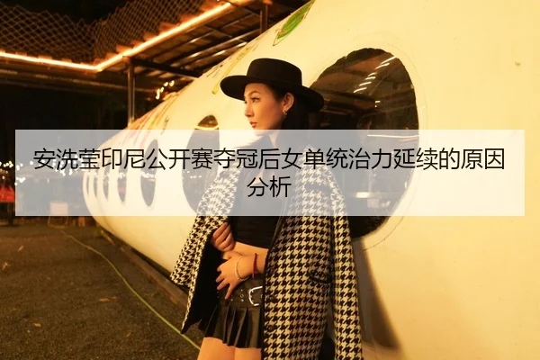 安洗莹印尼公开赛夺冠后女单统治力延续的原因分析