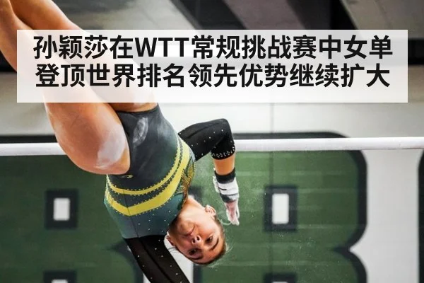 孙颖莎在WTT常规挑战赛中女单登顶世界排名领先优势继续扩大